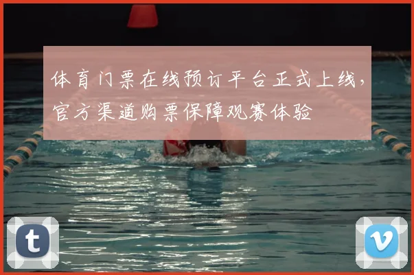 体育门票在线预订平台正式上线，官方渠道购票保障观赛体验