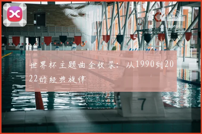 世界杯主题曲全收录：从1990到2022的经典旋律