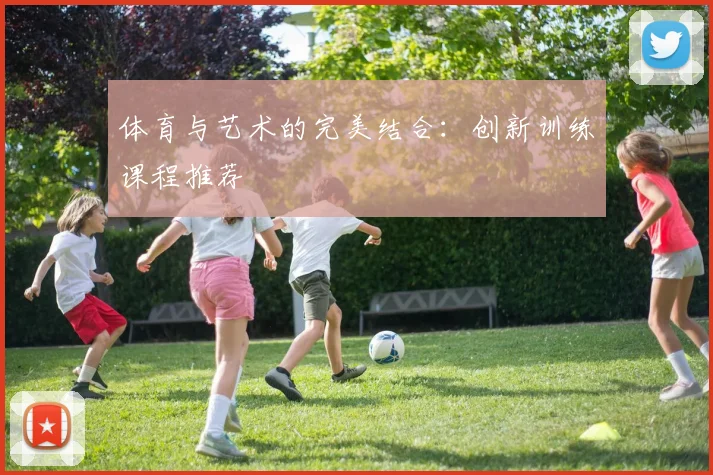 体育与艺术的完美结合：创新训练课程推荐