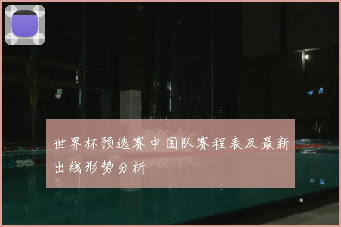 世界杯预选赛中国队赛程表及最新出线形势分析