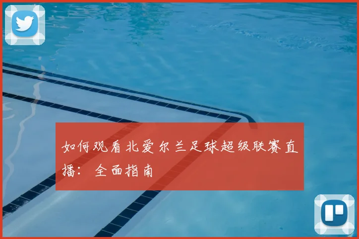如何观看北爱尔兰足球超级联赛直播：全面指南