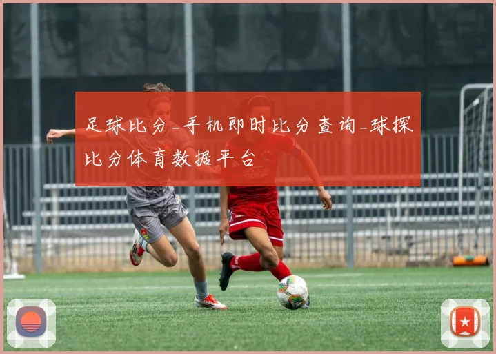 足球比分_手机即时比分查询_球探比分体育数据平台