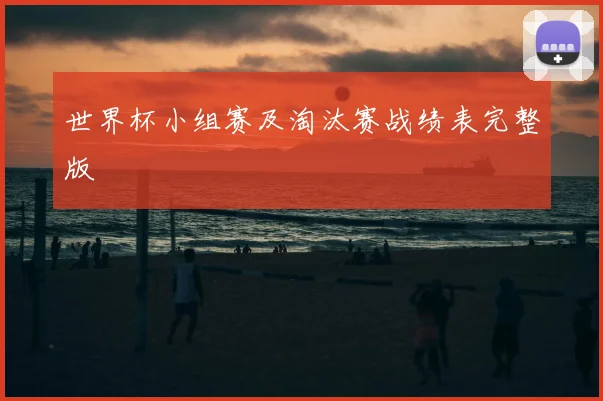 世界杯小组赛及淘汰赛战绩表完整版