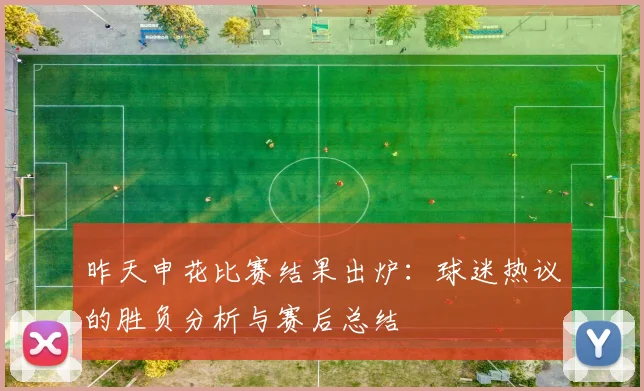 昨天申花比赛结果出炉：球迷热议的胜负分析与赛后总结