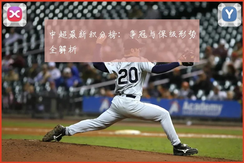 中超最新积分榜：争冠与保级形势全解析