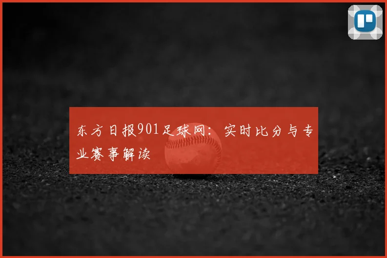 东方日报901足球网:实时比分与专业赛事解读